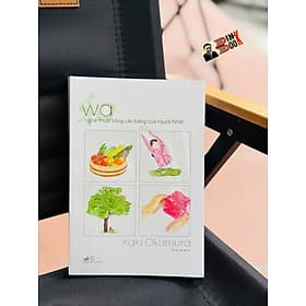 WA - NGHỆ THUẬT SỐNG CÂN BẰNG CỦA NGƯỜI NHẬT – Kaki Okumura - Nhã Nam - Nhã Nam