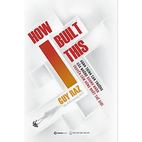 Hành Trình Can Trường Của Những Doanh Nhân Truyển Cảm Hứng Nhất Thế Giới - How I Built This - Saigon Books