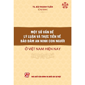 Một số vấn đề lý luận và thực tiễn về bảo đảm an ninh con người ở Việt Nam hiện nay (bản in 2023) - 