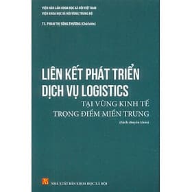 Liên Kết Phát Triển Dịch Vụ Logistics Tại Vùng Kinh Tế Trọng Điểm Miền Trung (Sách chuyên khảo) - TS. Phan Thị Sông Thương (Chủ biên) - Song Phát