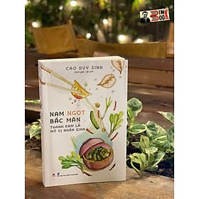 NAM NGỌT BẮC MẶN – Thanh đạm là mỹ vị nhân gian – Cao Duy Sinh – Lê Linh dịch – Huy Hoàng Books – NXB Thanh niên (Bìa mềm) - Thanh Lê