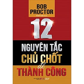 Sách 12 nguyên tắc chủ chốt để thành công - Bob Proctor - Nguyên