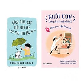Combo Nuôi Con Không Phải Là Cuộc Chiến - Chào Con Em Bé Sơ Sinh + Cách Nuôi Dạy Một Đứa Trẻ Có Trái Tim Ấm Áp
