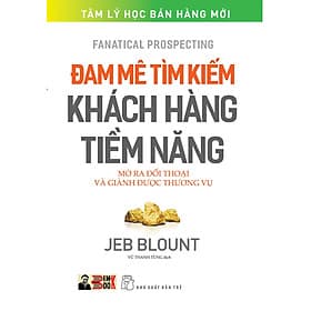 ĐAM MÊ TÌM KIẾM KHÁCH HÀNG TIỀM NĂNG – Mở ra đối thoại và giành được thương vụ – Jeb Blount – Vũ Thanh Tùng dịch – NXB Trẻ (Bìa mềm) - Jeb Blount