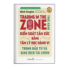 Trading in The Zone - Thực Hành Kiểm Soát Cảm Xúc bằng Tâm Lý Học Hành Vi trong Đầu Tư và Giao Dịch
