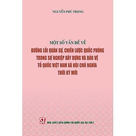 Một số vấn đề về đường lối quân sự, chiến lược quốc phòng trong sự nghiệp xây dựng và bảo vệ Tổ quốc Việt Nam xã hội chủ nghĩa thời kỳ mới - Đường Văn Quân
