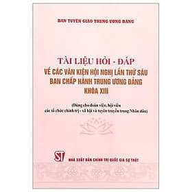 Tài Liệu Hỏi - Đáp Về Các Văn Kiện Hội Nghị Lần Thứ Sáu Ban Chấp Hành Trung Ương Đảng Khóa XIII (Dùng Cho Đoàn Viên, Hội Viên Các Tổ Chức Chính Trị - Xã Hội Và Tuyên Truyền Trong Nhân Dân) - Trung Chính