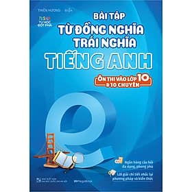 Sách Bài Tập Từ Đồng Nghĩa Trái Nghĩa Tiếng Anh - Ôn Thi Vào Lớp 10 & 10 Chuyên