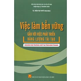 Việc Làm Bền Vững Gắn Với Việc Phát Triển Năng Lượng Tái Tạo (Nghiên Cứu Trường Hợp Tại Tỉnh Ninh Thuận) - TS. Trần Thị Tuyết chủ biên - Thuận