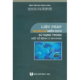 Liệu Pháp Globulin Miễn Dịch Sử Dụng Trong Một Số Bệnh Lý Nhi Khoa (Bản in màu) -PGS. TS. BS. Trần Minh Điển, TS. BS. Cao Việt Tùng đồng chủ biên - Minh