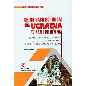 CHÍNH SÁCH ĐỐI NGOẠI CỦA UCRAINA TỪ NĂM 1991 ĐẾN NAY - Nguyễn Anh Tuấn - Nxb Chính trị Quốc Gia Sự thật - Nguyễn Nam