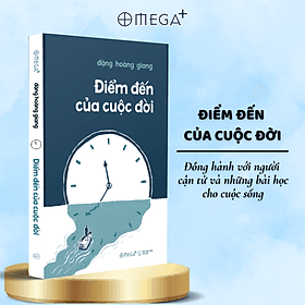 Điểm Đến Của Cuộc Đời - Đồng Hành Với Người Cận Tử Và Những Bài Học Cho Cuộc Sống (Đặng Hoàng Giang) - Omega Plus - Giang Dang