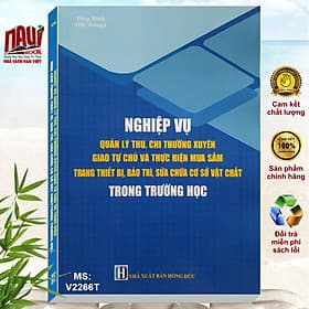 Sách Nghiệp Vụ Quản Lý Thu Chi Thường Xuyên Giao Tự Chủ và Thực Hiện Mua Sắm Trang Thiết Bị, Bảo Trì, Sửa chữa Cơ Sở Vật Chất Trong Trường Học - V2266T - Nam Việt