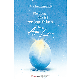 Sách Bên Trong Đứa Trẻ Trưởng Thành Bằng Áp Lực - Đặng Hoàng Ngân - 
