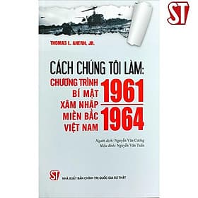 Cách Chúng Tôi Làm - Chương Trình Bí Mật Xâm Nhập Miền Bắc Việt Nam (1961 – 1964) - NXB Chính Trị Quốc Gia - Bi Chu