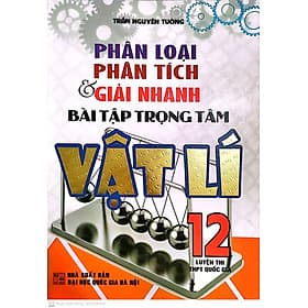 Phân loại -Phân tích và giải nhanh bài tập trọng tâm Vật lí 12 (Ôn thi THPT Quốc gia - NT) - An Thi