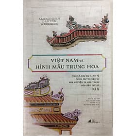 Việt Nam và hình mẫu Trung Hoa - Nghiên cứu so sánh về chính quyền dân sự nhà Thanh và nhà Nguyễn nửa đầu thế kỷ XIX - Trung Chính