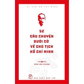 Sách Di sản Hồ Chí Minh. 52 câu chuyện dưới cờ về Chủ tịch Hồ Chí Minh - Chuyện