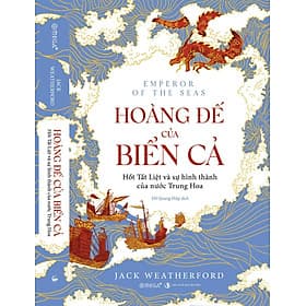 HOÀNG ĐẾ CỦA BIỂN CẢ - Hốt Tất Liệt và sự hình thành của nước Trung Hoa - Jack Weatherford – Omega Plus - 