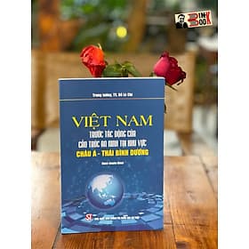 VIỆT NAM TRƯỚC TÁC ĐỘNG CỦA CẤU TRÚC AN NINH TẠI KHU VỰC CHÂU Á - THÁI BÌNH DƯƠNG - Đỗ Lê Chí - NXB Chính trị Quốc gia Sự thậtc (Bìa mềm) - A Nam