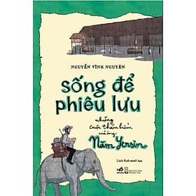 Sống Để Phiêu Lưu: Những Cuộc Thám Hiểm Của Ông Năm Yersin (Nguyễn Vĩnh Nguyên) (Nhã Nam) - 