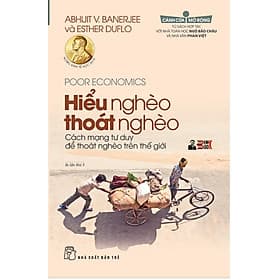 [In lần 5] (Tác giả đạt giải Nobel kinh tế học năm 2019) HIỂU NGHÈO THOÁT NGHÈO – C.á.c.h m.ạ.n.g tư duy để thoát nghèo trên thế giới - Abhijit V. Banerjee; Esther Duflo - nhà toán học Ngô Bảo Châu và nhà văn Phan Việt – NXb trẻ - Abhijit V. Banerjee