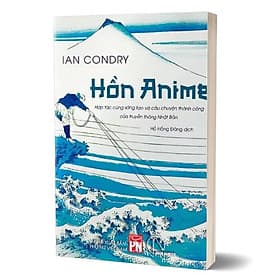HỒN ANIME - Hợp tác cùng sáng tạo và câu chuyện thành công của truyền thông Nhật Bản - Ian Condry - Hồ Hồng Đăng dịch - Lyceum - NXB Phụ Nữ - Ian Condry