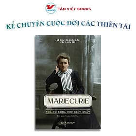 Marie Curie - Nhà Nữ Khoa Học Kiệt Xuất - Kể Chuyện Cuộc Đời Các Thiên Tài - Tân Việt Books