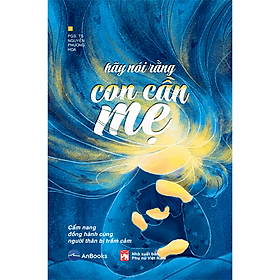 Hãy nói rằng con cần mẹ - Cẩm nang đồng hành với người thân bị trầm cảm - HAN