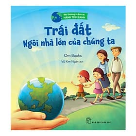 Sách Yêu Thương Và Bảo Vệ Hành Tinh Xanh - Trái Đất - Ngôi Nhà Lớn Của Chúng Ta - Om Books
