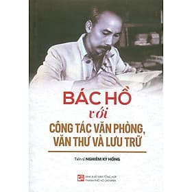Bác Hồ Với Công Tác Văn Phòng, Văn Thư Và Lưu Trữ - TS. Nghiêm Kỳ Hồng - Vân Phong