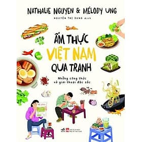 ẨM THỰC VIỆT NAM QUA TRANH - Những Công Thức Và Giai Thoại Đặc Sắc - Nathalie Nguyen, Mélody Ung - Nguyễn Thị Dung dịch – Nhã Nam – NXB Phụ Nữ Việt Nam - Việt Dung