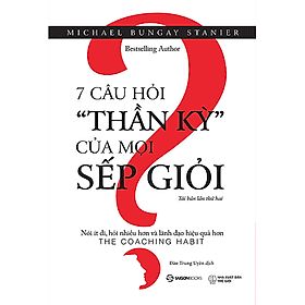 7 câu hỏi thần kỳ của mọi sếp giỏi: Nói ít đi, hỏi nhiều hơn và lãnh đạo hiệu quả hơn (The Coaching Habit) - Tác giả: Michael Bungay Stanier - Michael McCarthy