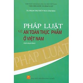 Pháp Luật Về An Toàn Thực Phẩm Ở Việt Nam (Sách chuyển khảo) - TS. Phạm Thị Thúy Nga (Chủ biên) - Phạm Thị Thúy