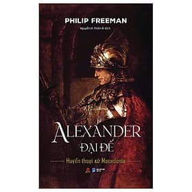 Alexander Đại Đế - Huyển Thoại Xứ Macedonia - Philip Freeman