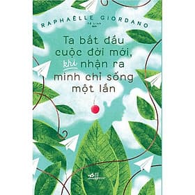 Sách Ta bắt đầu cuộc đời mới, khi nhận ra mình chỉ sống một lần - Nhã Nam - BẢN QUYỀN - Minh