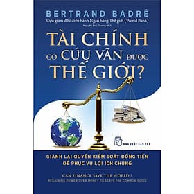 Tài Chính Có Cứu Vãn Được Thế Giới? Giành Lại Quyền Kiểm Soát Đồng Tiền Để Phục Vụ Lợi Ích Chung - Lợi Ỷ Ân