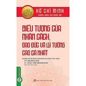 Hồ Chí Minh Gương Sáng Cho Muôn Đời - Biểu Tượng Của Nhân Cách, Đạo Đức Và Lý Tưởng Cao Cả Nhất - Lý Minh Đức