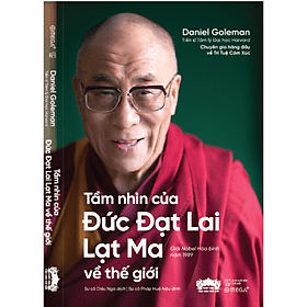 (Nobel Hòa Bình 1989) TẦM NHÌN CỦA ĐỨC ĐẠT LAI LẠT MA VỀ THẾ GIỚI - Daniel Goleman - Sư cô Diệu Nga dịch - Omega Plus - Sư Đan