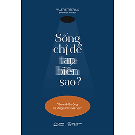 Sách Sống Chỉ Để Tan Biến Sao?(Bàn Về Lẽ Sống Từ Lăng Kính Triết Học) - 