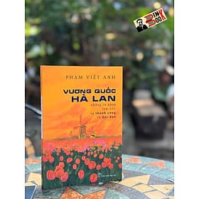 VƯƠNG QUỐC HÀ LAN - Những Từ Khóa Làm Nên Sự Thành Công Và Độc Đáo – Phạm Việt Anh – NXB Trẻ - 