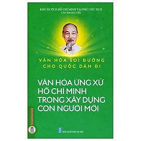 Văn Hóa Soi Đường Cho Quốc Dân Đi - Văn Hóa Ứng Xử Hồ Chí Minh Trong Xây Dựng Con Người Mới