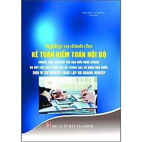 Sách Nghiệp Vụ Dành Cho Kế Toán Kiểm Toán Nội Bộ Chuẩn Mực, Nguyên Tắc Đạo Đức Nghề Nghiệp Và Quy Chế Kiểm Toán Nội Bộ Trong Các Cơ Quan Nhà Nước, Đơn Vị Sự Nghiệp Công Lập Và Doanh Nghiệp - Vu Đức Chí