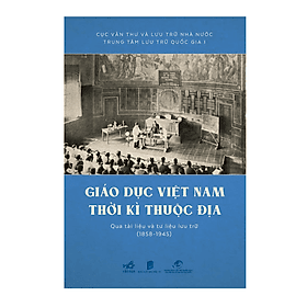 Sách GIÁO DỤC VIỆT NAM THỜI KỲ THUỘC ĐỊA QUA TÀI LIỆU VÀ TƯ LIỆU LƯU TRỮ (1858 - 1945) ( Kiến thức lịch sử/ Tặng kèm Bookmark) - Nhã Nam