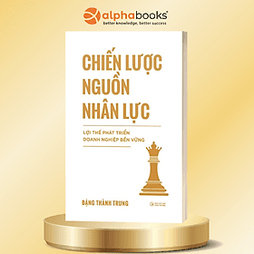 Chiến Lược Nguồn Nhân Lực - Lợi Thế Phát Triển Doanh Nghiệp Bền Vững - Đặng Thành Trung - Alpha Books - Do