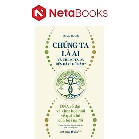 Chúng Ta Là Ai Và Chúng Ta Đến Đây Thế Nào? - DNA Cổ Đại Và Khoa Học Mới Về Quá Khứ Của Loài Người - Khoa