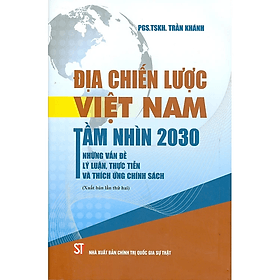 Địa Chiến Lược Việt Nam Tầm Nhìn 2030 Những Vấn Đề Lý Luận, Thực Tiễn Và Thích Ứng Chính Sách - PGS. TSKH. Trần Khánh - Nhà Xuất Bản Chính Trị Quốc Gia Sự Thật - Lý Tiễn