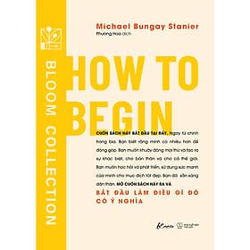 HOW TO BEGIN - Bắt đầu làm điều gì đó có ý nghĩa– Michael Bungay Stanier- Phương Hoa dịch - AZ Việt Nam – NXB Thế Giới - Michael McCarthy
