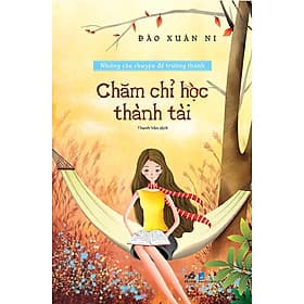 CHĂM CHỈ HỌC THÀNH TÀI - NHỮNG CÂU CHUYỆN ĐỂ TRƯỞNG THÀNH - Thanh Thanh
