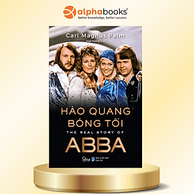 HÀO QUANG BÓNG TỐI - The real story of ABBA - Carl Magnus Palm -Hoài Hương dịch - Alphabooks - 